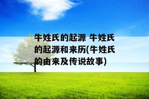 牛姓氏的起源 牛姓氏的起源和来历(牛姓氏的由来及传说故事)