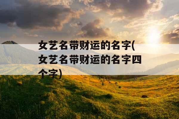 女艺名带财运的名字(女艺名带财运的名字四个字)