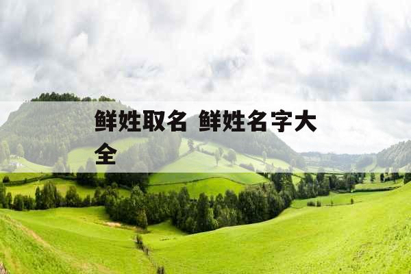 鲜姓取名 鲜姓名字大全