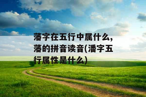 藩字在五行中属什么,藩的拼音读音(潘字五行属性是什么)