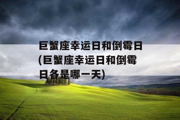 巨蟹座幸运日和倒霉日(巨蟹座幸运日和倒霉日各是哪一天)
