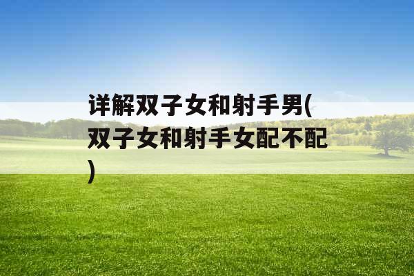 详解双子女和射手男(双子女和射手女配不配)