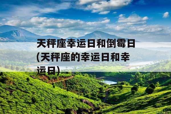 天秤座幸运日和倒霉日(天秤座的幸运日和幸运日)