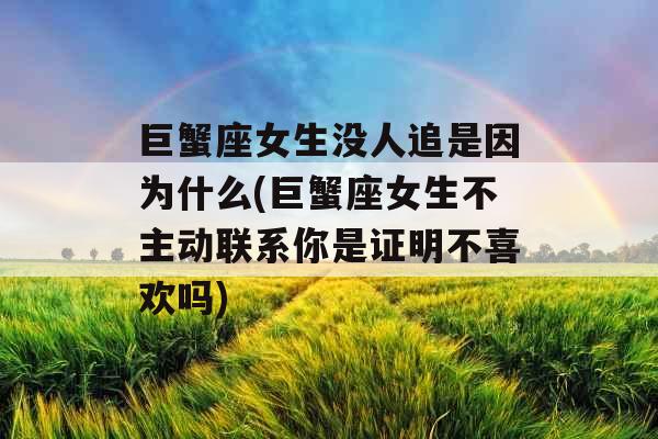 巨蟹座女生没人追是因为什么(巨蟹座女生不主动联系你是证明不喜欢吗)