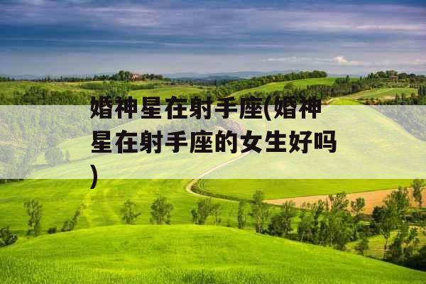 婚神星在射手座(婚神星在射手座的女生好吗)