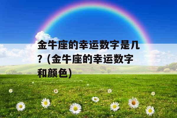 金牛座的幸运数字是几？(金牛座的幸运数字和颜色)