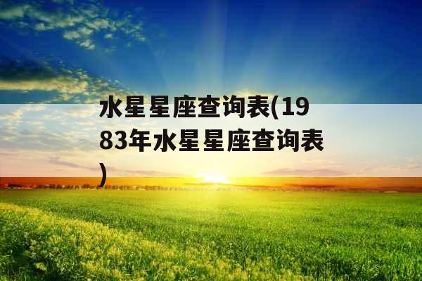 水星星座查询表(1983年水星星座查询表)