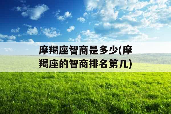 摩羯座智商是多少(摩羯座的智商排名第几)