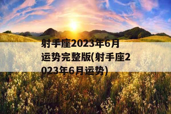 射手座2023年6月运势完整版(射手座2023年6月运势)