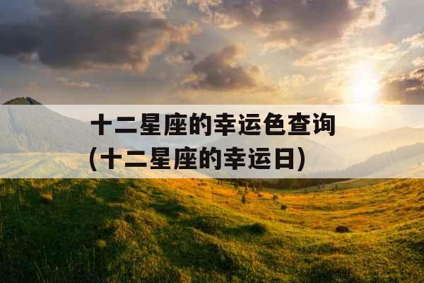 十二星座的幸运色查询(十二星座的幸运日)