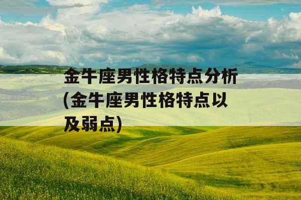 金牛座男性格特点分析(金牛座男性格特点以及弱点) 金牛座男性格特点分析(金牛座男性格特点以及弱点)