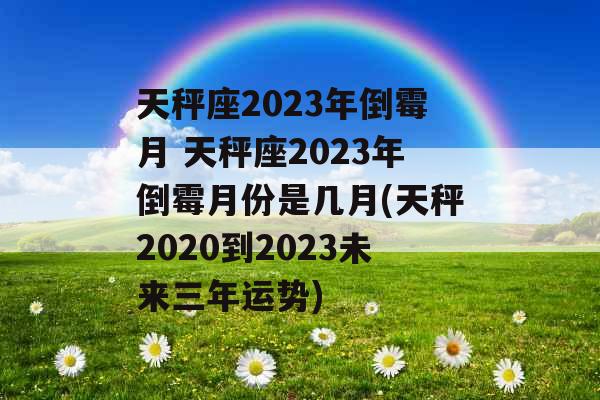 天秤座2023年倒霉月 天秤座2023年倒霉月份是几月(天秤2020到2023未来三年运势)