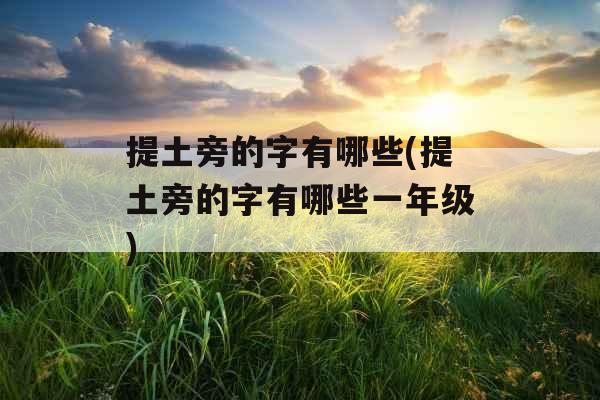 提土旁的字有哪些(提土旁的字有哪些一年级)