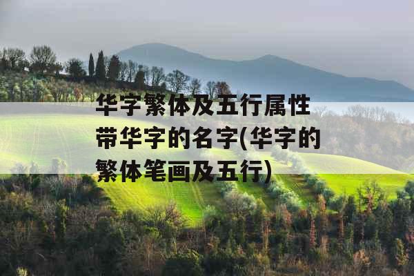 华字繁体及五行属性 带华字的名字(华字的繁体笔画及五行)