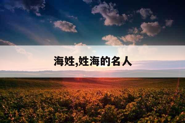 海姓,姓海的名人 海姓,姓海的名人