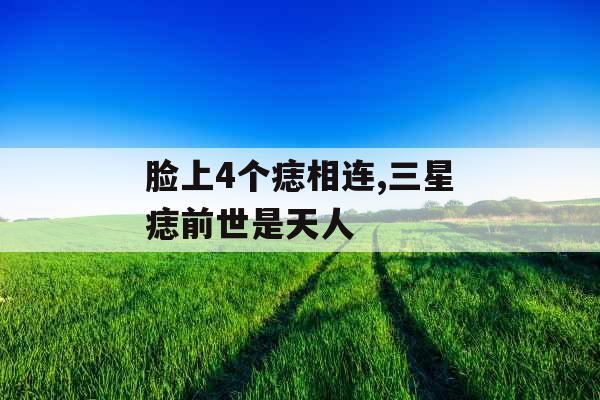 脸上4个痣相连,三星痣前世是天人