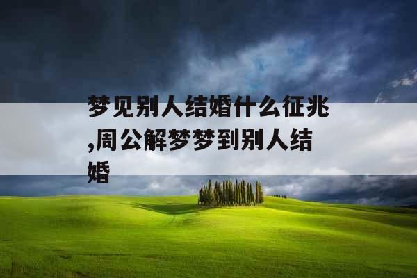 梦见别人结婚什么征兆,周公解梦梦到别人结婚