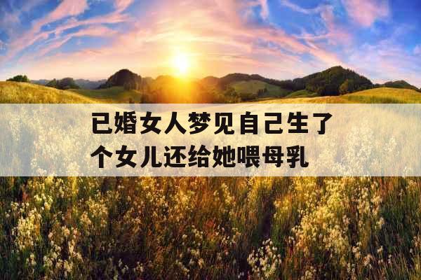 已婚女人梦见自己生了个女儿还给她喂母乳