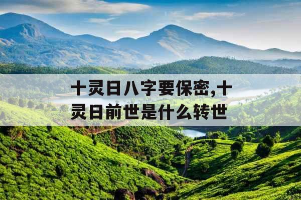 十灵日八字要保密,十灵日前世是什么转世