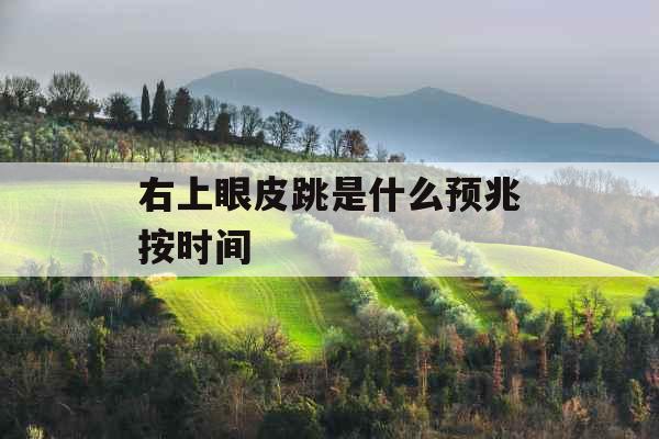 右上眼皮跳是什么预兆按时间 右上眼皮跳是什么预兆按时间