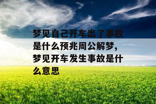 梦见自己开车出了事故是什么预兆周公解梦,梦见开车发生事故是什么意思 梦见自己开车出了事故是什么预兆周公解梦,梦见开车发生事故是什么意思