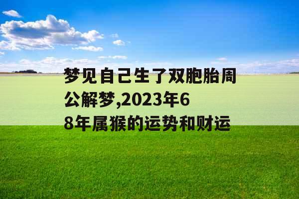 梦见自己生了双胞胎周公解梦,2023年68年属猴的运势和财运