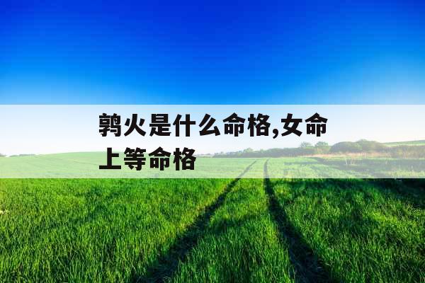 鹑火是什么命格,女命上等命格