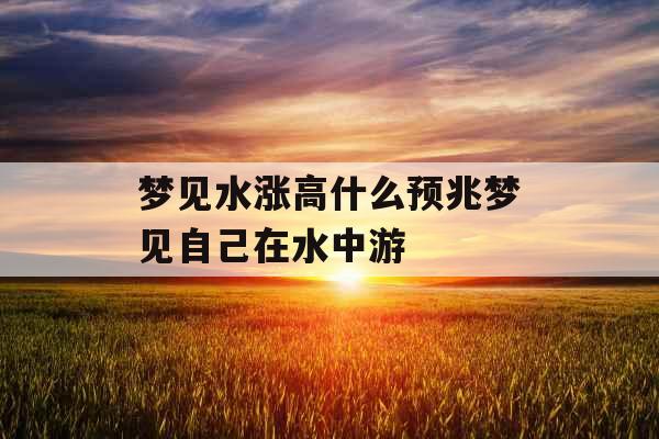 梦见水涨高什么预兆梦见自己在水中游