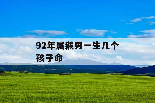 92年属猴男一生几个孩子命