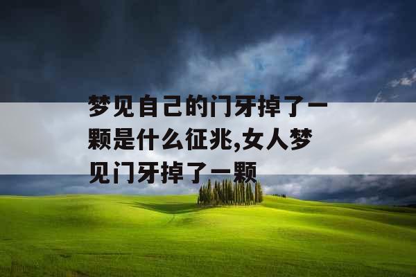 梦见自己的门牙掉了一颗是什么征兆,女人梦见门牙掉了一颗