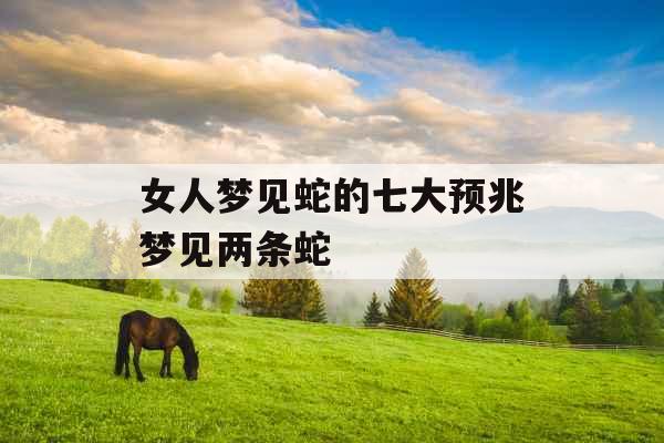 女人梦见蛇的七大预兆梦见两条蛇