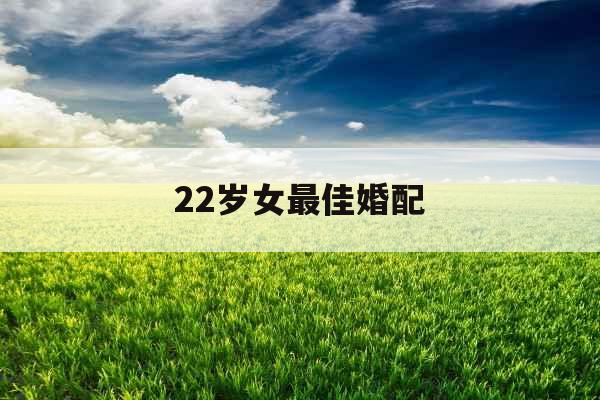 22岁女最佳婚配
