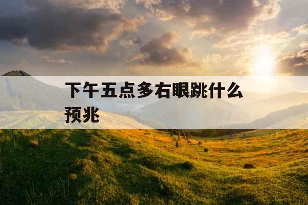 下午五点多右眼跳什么预兆