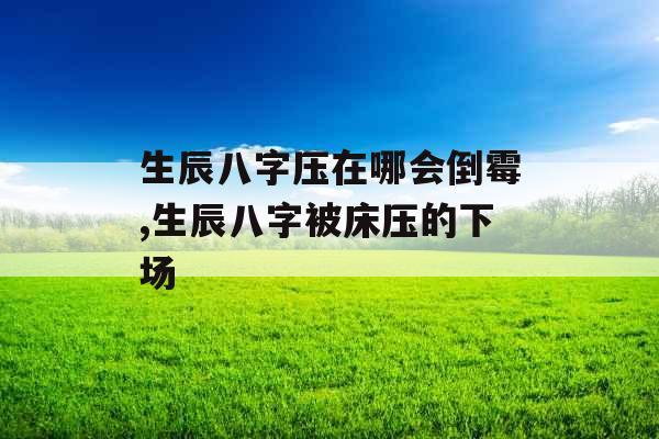 生辰八字压在哪会倒霉,生辰八字被床压的下场