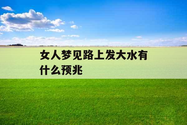 女人梦见路上发大水有什么预兆