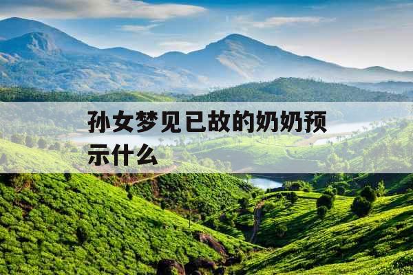 孙女梦见已故的奶奶预示什么