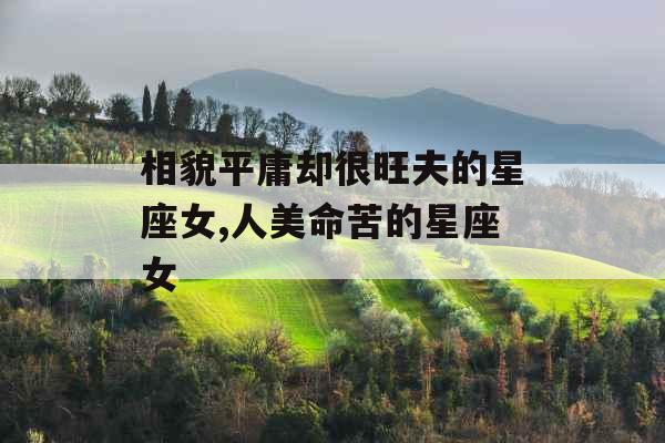 相貌平庸却很旺夫的星座女,人美命苦的星座女
