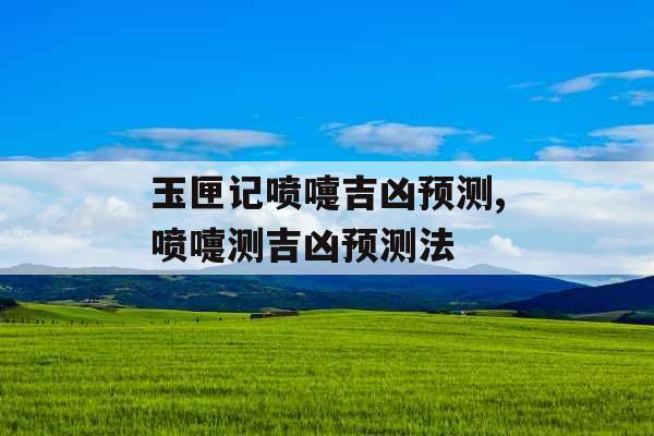 玉匣记喷嚏吉凶预测,喷嚏测吉凶预测法