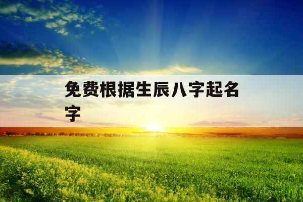 免费根据生辰八字起名字