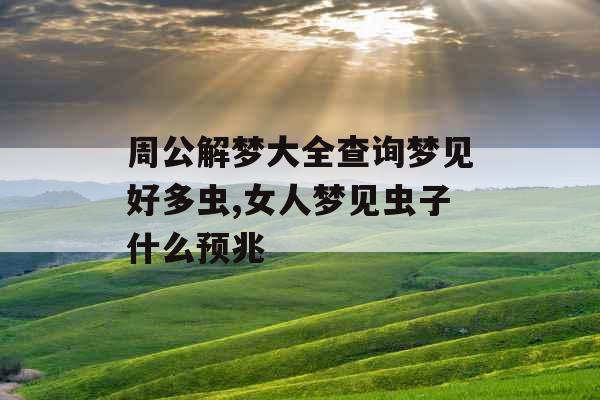 周公解梦大全查询梦见好多虫,女人梦见虫子什么预兆