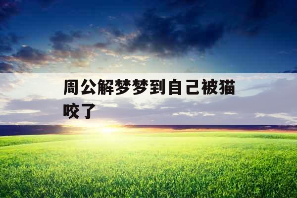 周公解梦梦到自己被猫咬了 周公解梦梦到自己被猫咬了