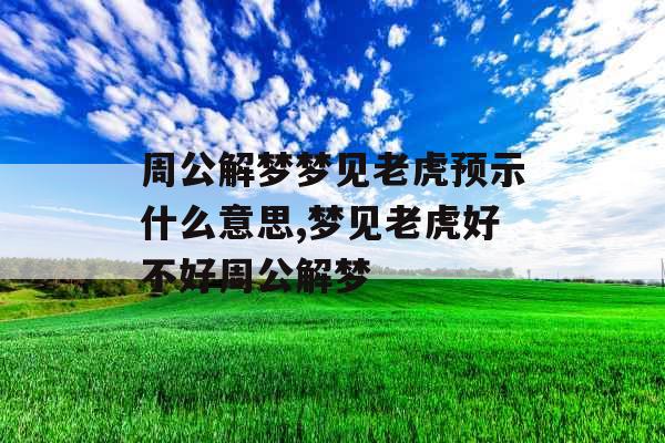 周公解梦梦见老虎预示什么意思,梦见老虎好不好周公解梦