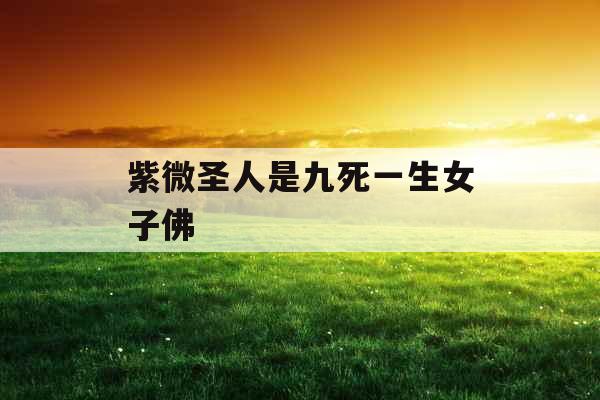 紫微圣人是九死一生女子佛