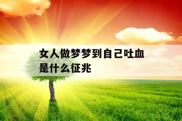 女人做梦梦到自己吐血是什么征兆 女人做梦梦到自己吐血是什么征兆