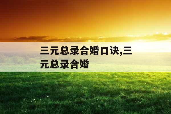 三元总录合婚口诀,三元总录合婚