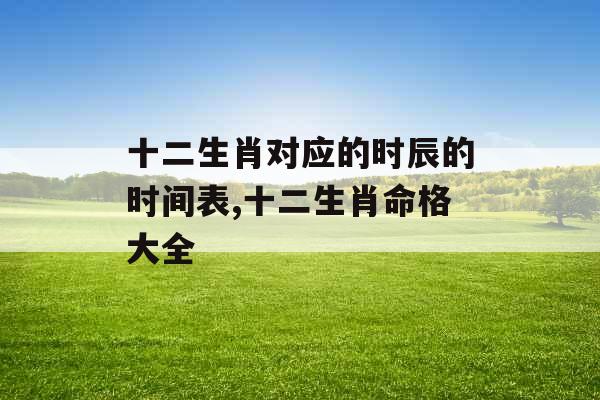 十二生肖对应的时辰的时间表,十二生肖命格大全