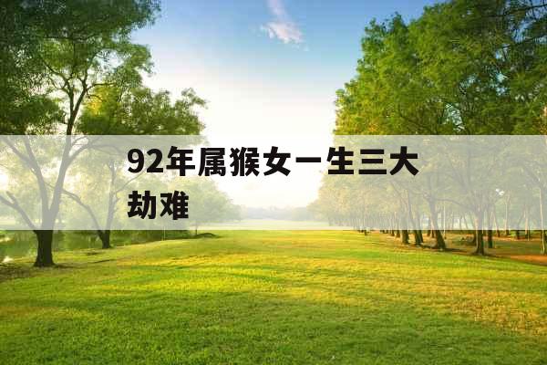 92年属猴女一生三大劫难