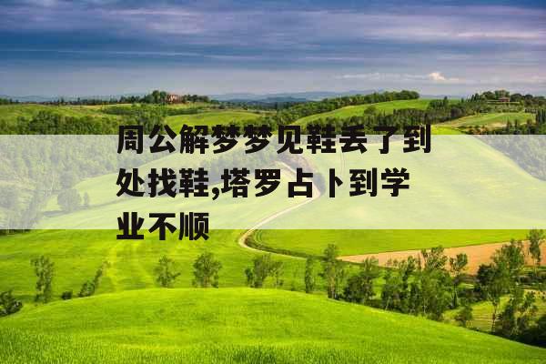 周公解梦梦见鞋丢了到处找鞋,塔罗占卜到学业不顺