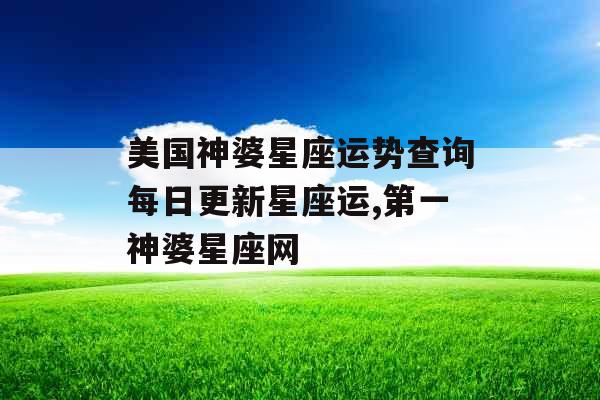 美国神婆星座运势查询每日更新星座运,第一神婆星座网
