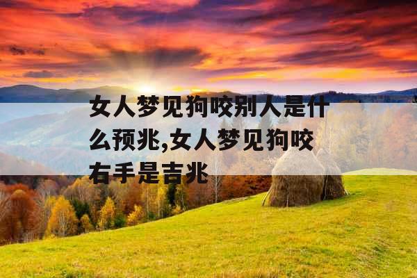 女人梦见狗咬别人是什么预兆,女人梦见狗咬右手是吉兆